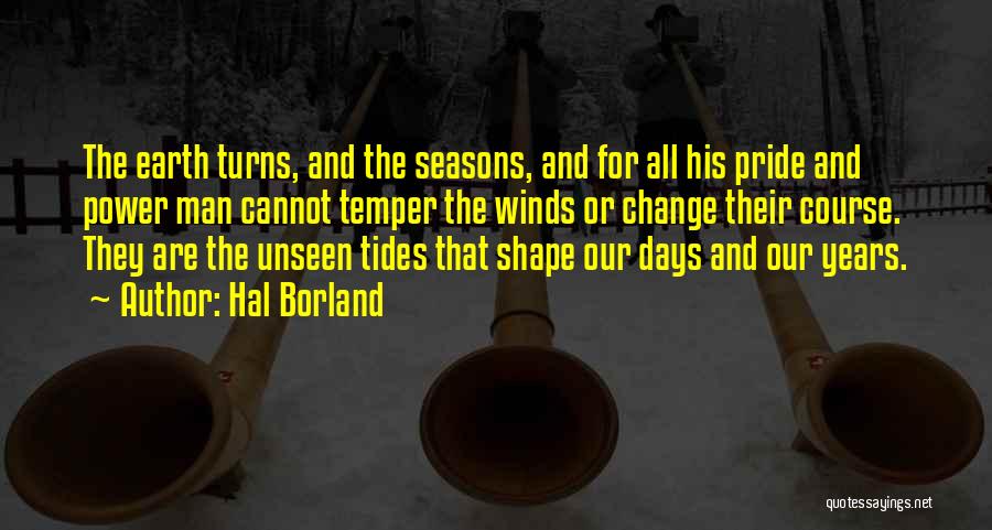 Hal Borland Quotes: The Earth Turns, And The Seasons, And For All His Pride And Power Man Cannot Temper The Winds Or Change