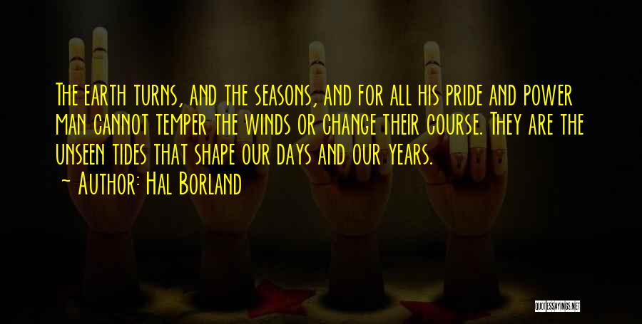 Hal Borland Quotes: The Earth Turns, And The Seasons, And For All His Pride And Power Man Cannot Temper The Winds Or Change
