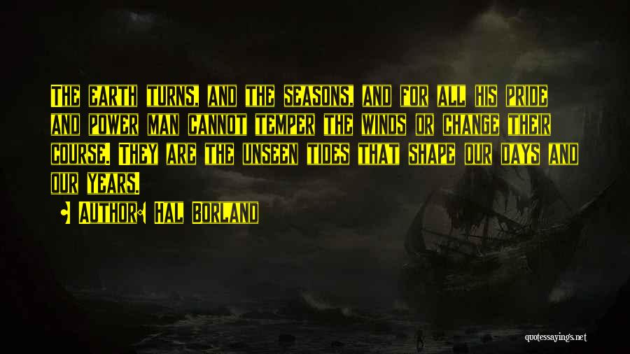 Hal Borland Quotes: The Earth Turns, And The Seasons, And For All His Pride And Power Man Cannot Temper The Winds Or Change