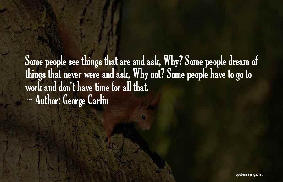 George Carlin Quotes: Some People See Things That Are And Ask, Why? Some People Dream Of Things That Never Were And Ask, Why