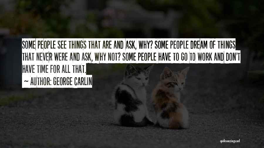 George Carlin Quotes: Some People See Things That Are And Ask, Why? Some People Dream Of Things That Never Were And Ask, Why