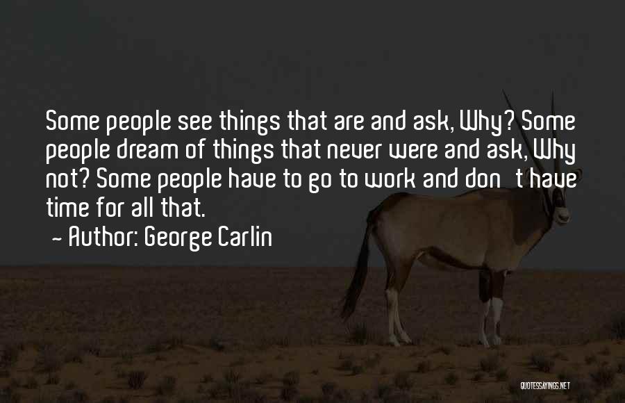 George Carlin Quotes: Some People See Things That Are And Ask, Why? Some People Dream Of Things That Never Were And Ask, Why