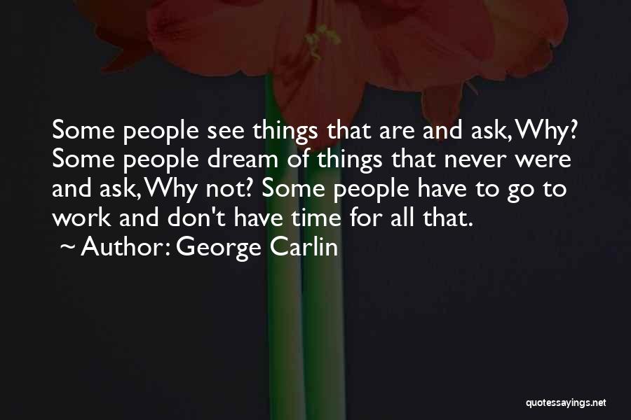 George Carlin Quotes: Some People See Things That Are And Ask, Why? Some People Dream Of Things That Never Were And Ask, Why