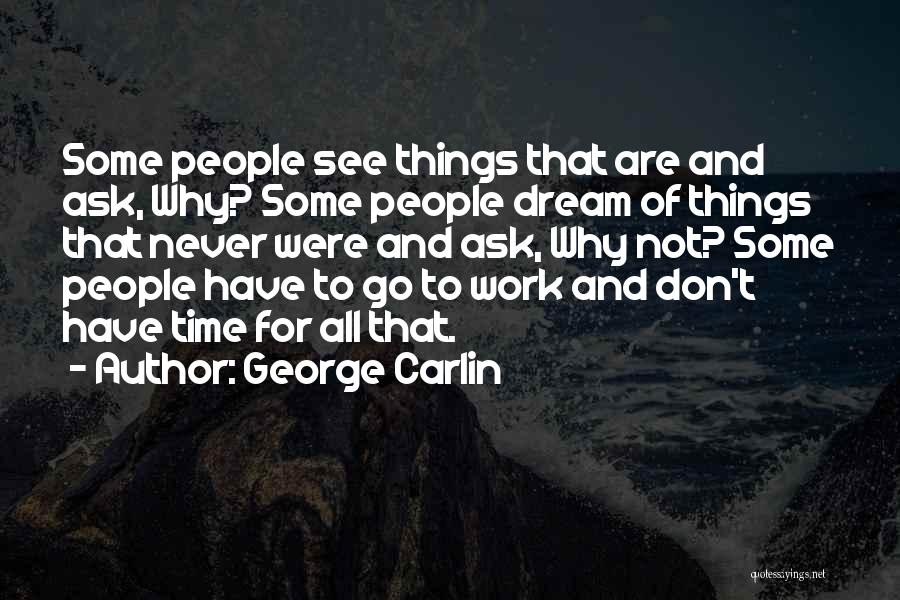George Carlin Quotes: Some People See Things That Are And Ask, Why? Some People Dream Of Things That Never Were And Ask, Why