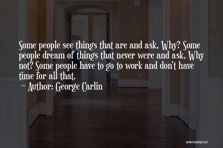 George Carlin Quotes: Some People See Things That Are And Ask, Why? Some People Dream Of Things That Never Were And Ask, Why