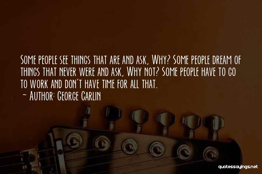 George Carlin Quotes: Some People See Things That Are And Ask, Why? Some People Dream Of Things That Never Were And Ask, Why