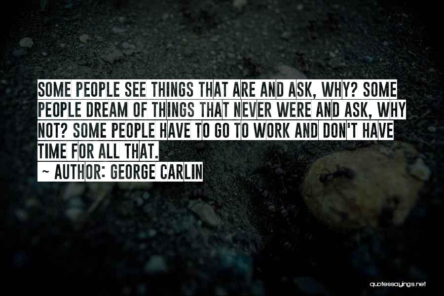 George Carlin Quotes: Some People See Things That Are And Ask, Why? Some People Dream Of Things That Never Were And Ask, Why