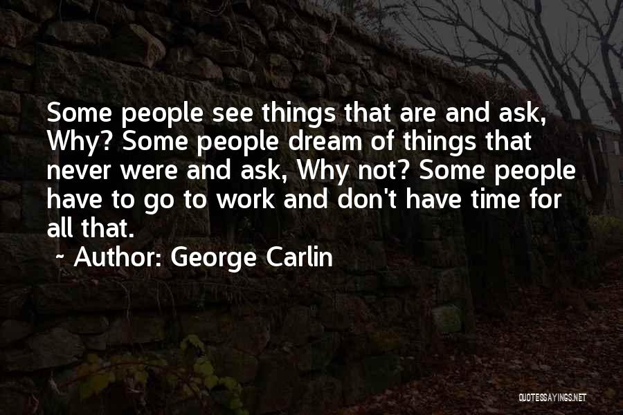 George Carlin Quotes: Some People See Things That Are And Ask, Why? Some People Dream Of Things That Never Were And Ask, Why