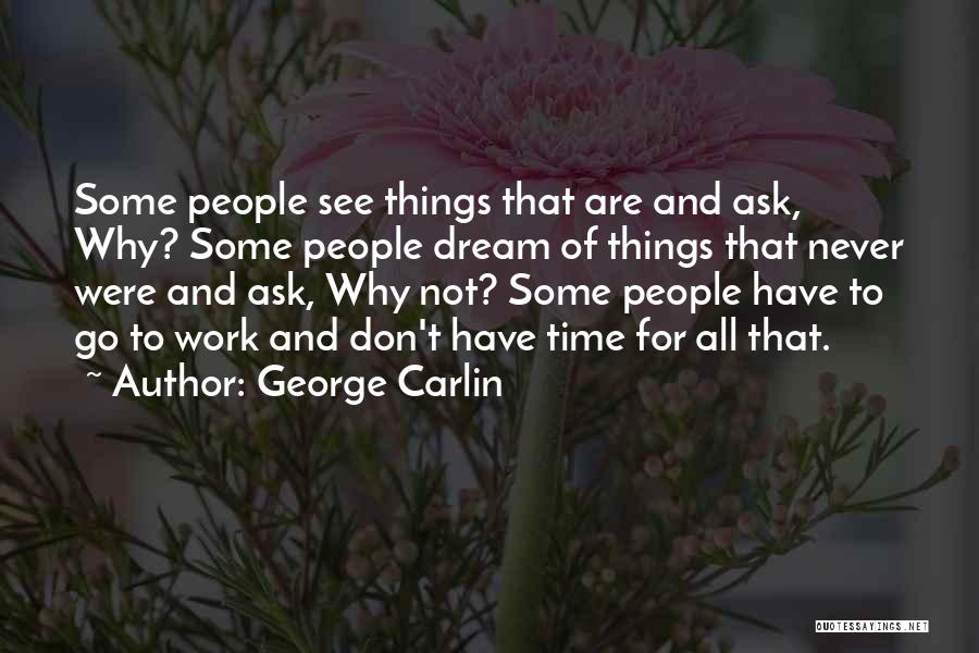 George Carlin Quotes: Some People See Things That Are And Ask, Why? Some People Dream Of Things That Never Were And Ask, Why