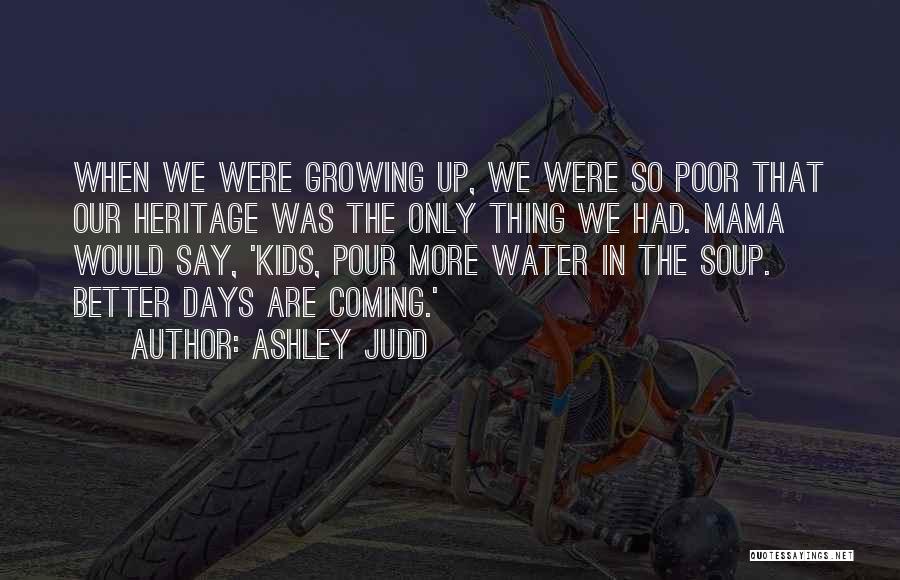 Ashley Judd Quotes: When We Were Growing Up, We Were So Poor That Our Heritage Was The Only Thing We Had. Mama Would
