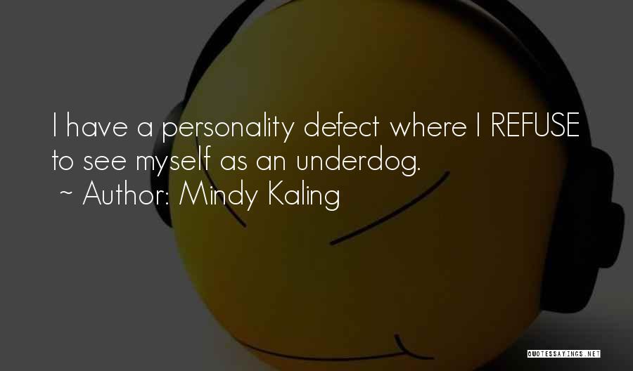 Mindy Kaling Quotes: I Have A Personality Defect Where I Refuse To See Myself As An Underdog.