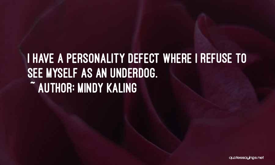 Mindy Kaling Quotes: I Have A Personality Defect Where I Refuse To See Myself As An Underdog.