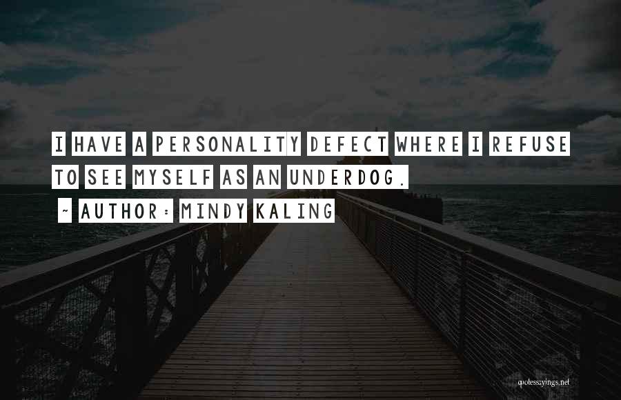 Mindy Kaling Quotes: I Have A Personality Defect Where I Refuse To See Myself As An Underdog.