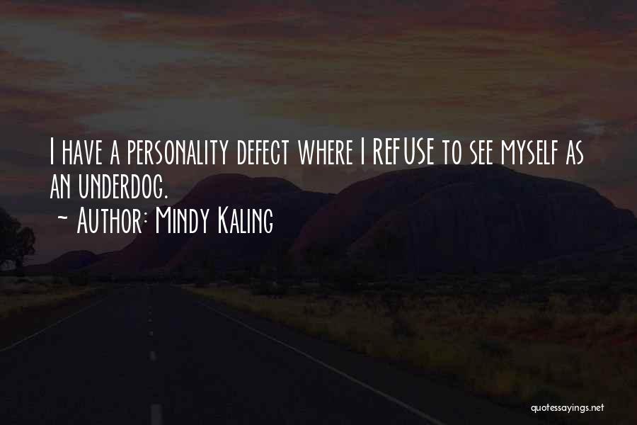 Mindy Kaling Quotes: I Have A Personality Defect Where I Refuse To See Myself As An Underdog.