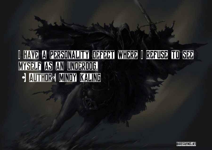 Mindy Kaling Quotes: I Have A Personality Defect Where I Refuse To See Myself As An Underdog.