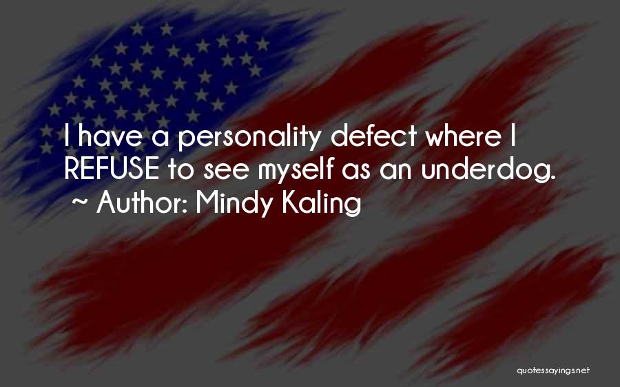 Mindy Kaling Quotes: I Have A Personality Defect Where I Refuse To See Myself As An Underdog.