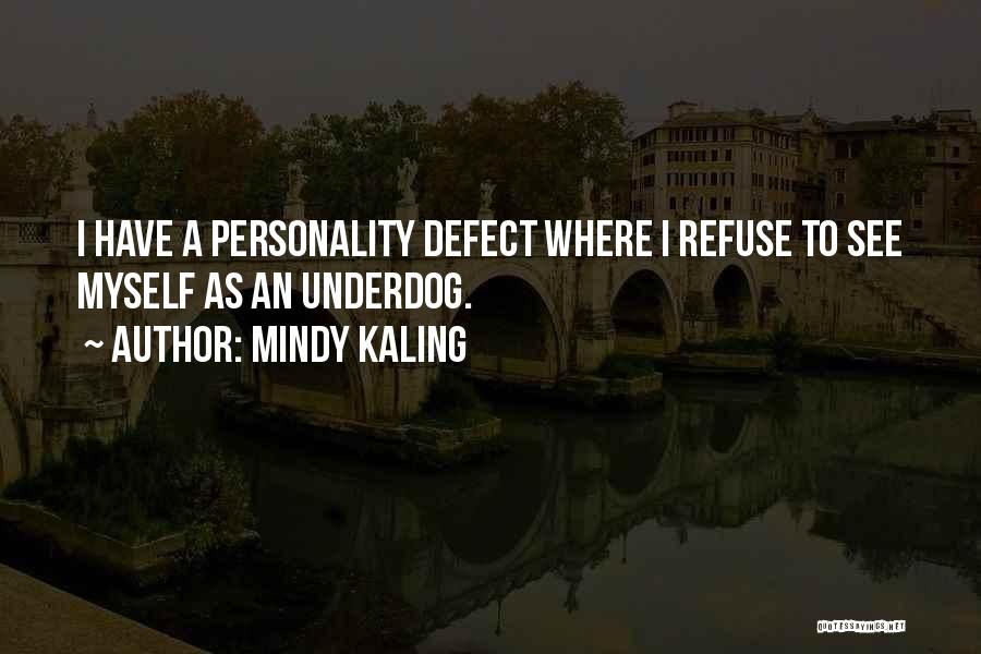 Mindy Kaling Quotes: I Have A Personality Defect Where I Refuse To See Myself As An Underdog.