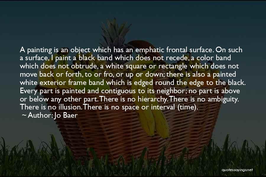 Jo Baer Quotes: A Painting Is An Object Which Has An Emphatic Frontal Surface. On Such A Surface, I Paint A Black Band