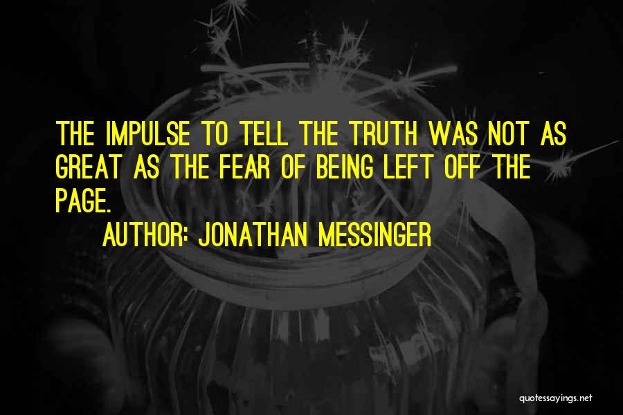 Jonathan Messinger Quotes: The Impulse To Tell The Truth Was Not As Great As The Fear Of Being Left Off The Page.