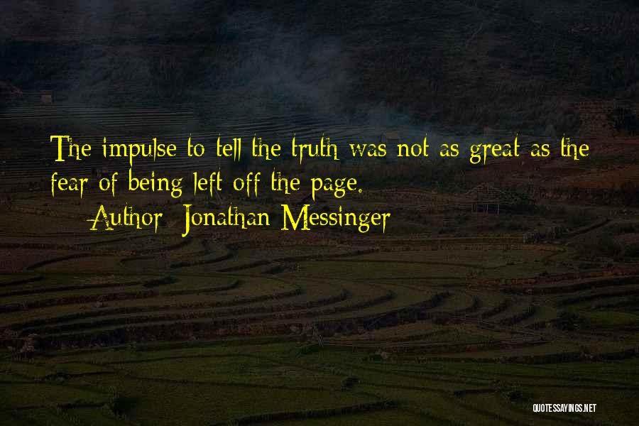 Jonathan Messinger Quotes: The Impulse To Tell The Truth Was Not As Great As The Fear Of Being Left Off The Page.