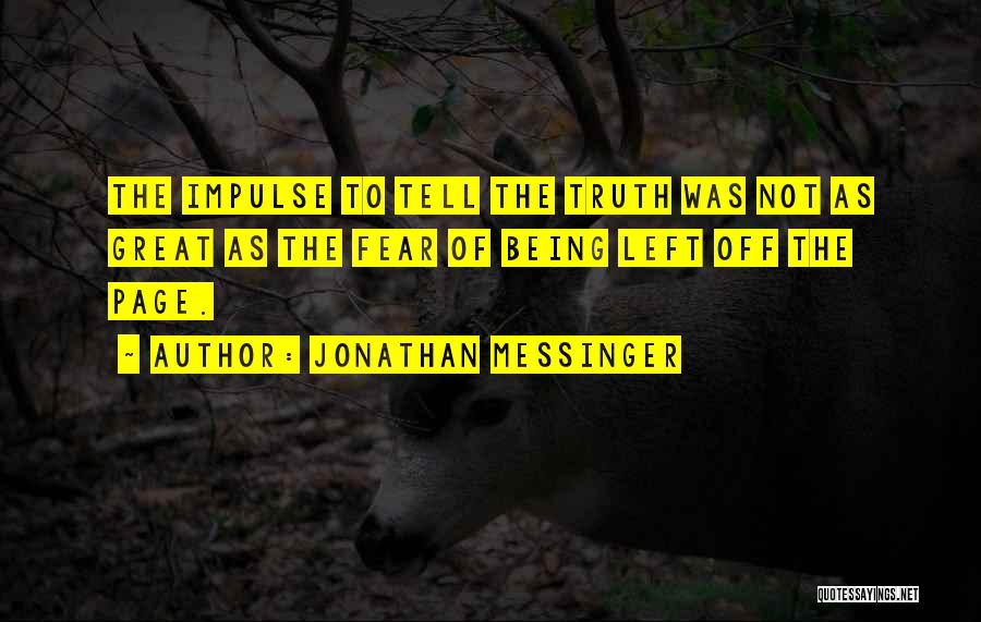 Jonathan Messinger Quotes: The Impulse To Tell The Truth Was Not As Great As The Fear Of Being Left Off The Page.