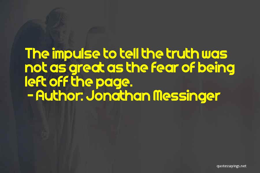 Jonathan Messinger Quotes: The Impulse To Tell The Truth Was Not As Great As The Fear Of Being Left Off The Page.