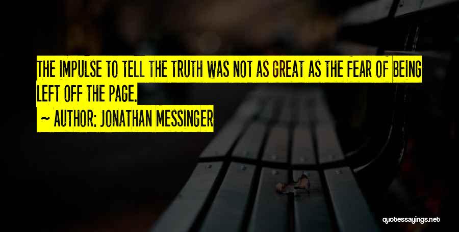 Jonathan Messinger Quotes: The Impulse To Tell The Truth Was Not As Great As The Fear Of Being Left Off The Page.