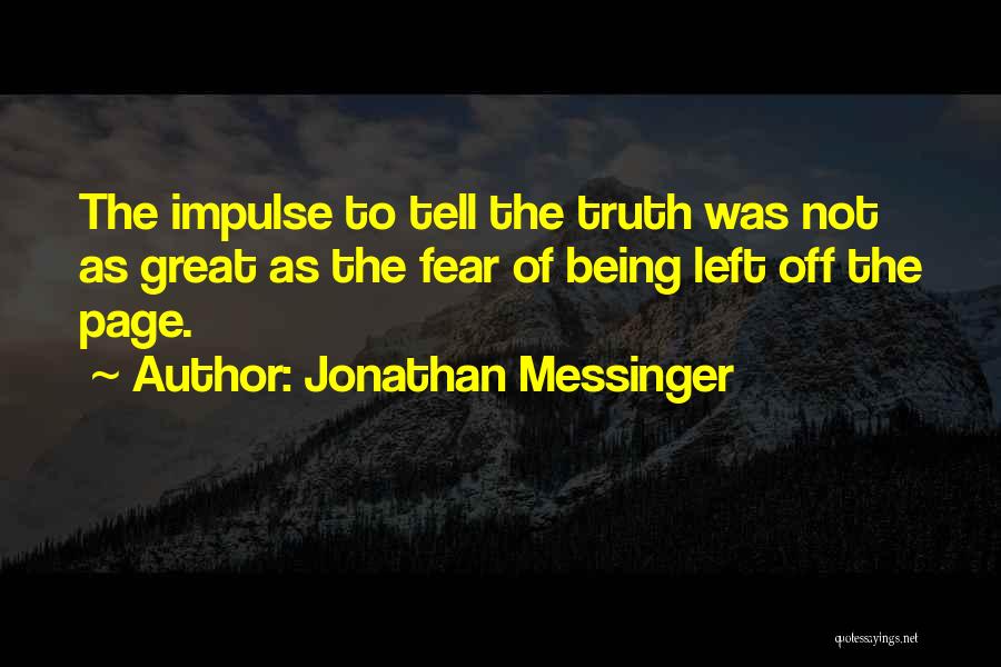 Jonathan Messinger Quotes: The Impulse To Tell The Truth Was Not As Great As The Fear Of Being Left Off The Page.