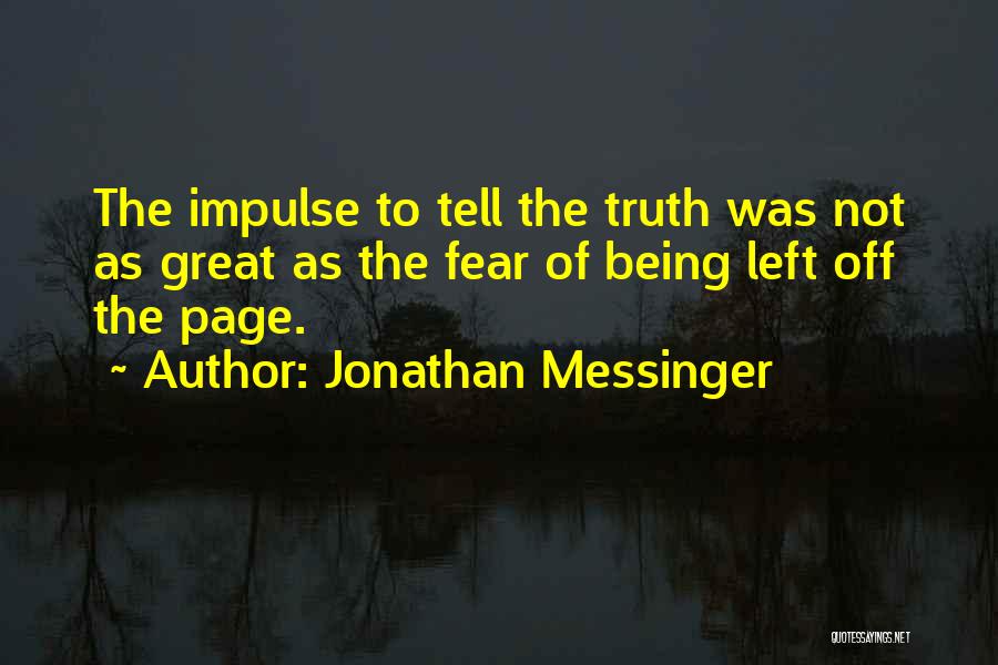 Jonathan Messinger Quotes: The Impulse To Tell The Truth Was Not As Great As The Fear Of Being Left Off The Page.