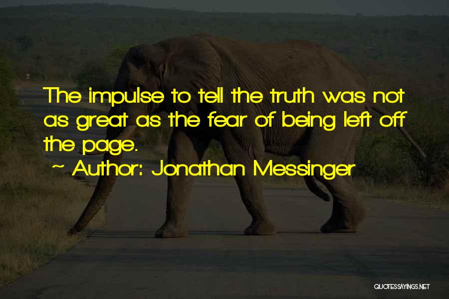 Jonathan Messinger Quotes: The Impulse To Tell The Truth Was Not As Great As The Fear Of Being Left Off The Page.