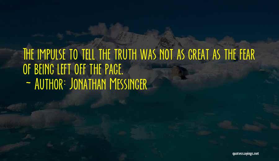 Jonathan Messinger Quotes: The Impulse To Tell The Truth Was Not As Great As The Fear Of Being Left Off The Page.