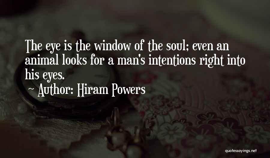 Hiram Powers Quotes: The Eye Is The Window Of The Soul; Even An Animal Looks For A Man's Intentions Right Into His Eyes.