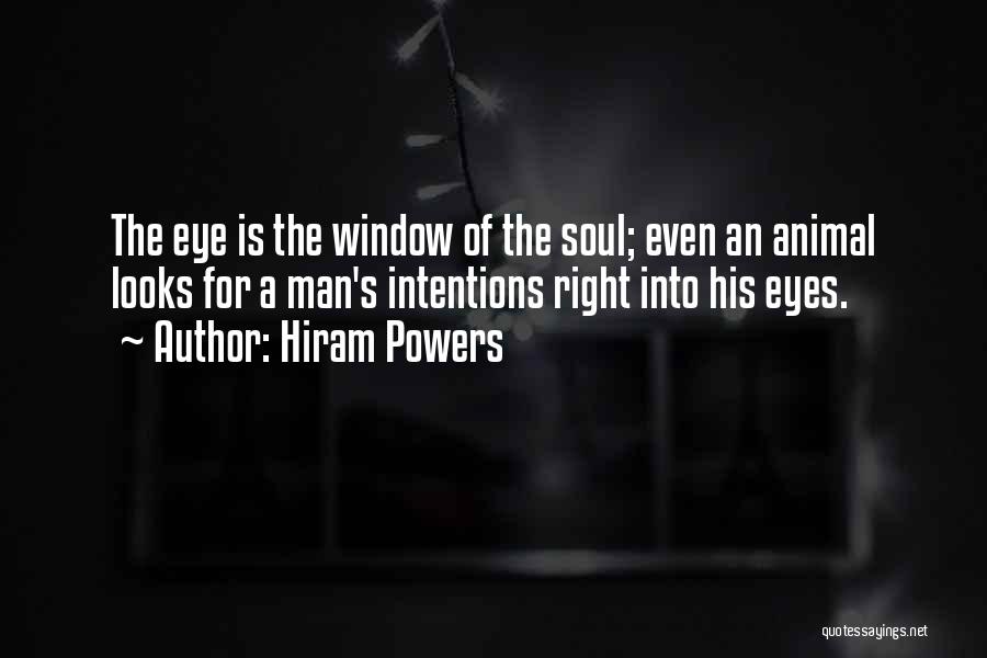 Hiram Powers Quotes: The Eye Is The Window Of The Soul; Even An Animal Looks For A Man's Intentions Right Into His Eyes.
