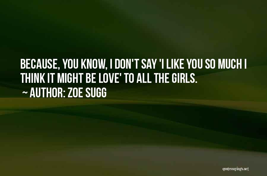 Zoe Sugg Quotes: Because, You Know, I Don't Say 'i Like You So Much I Think It Might Be Love' To All The