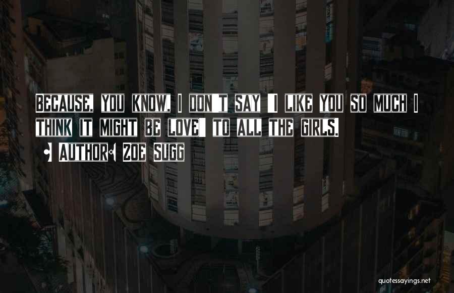Zoe Sugg Quotes: Because, You Know, I Don't Say 'i Like You So Much I Think It Might Be Love' To All The