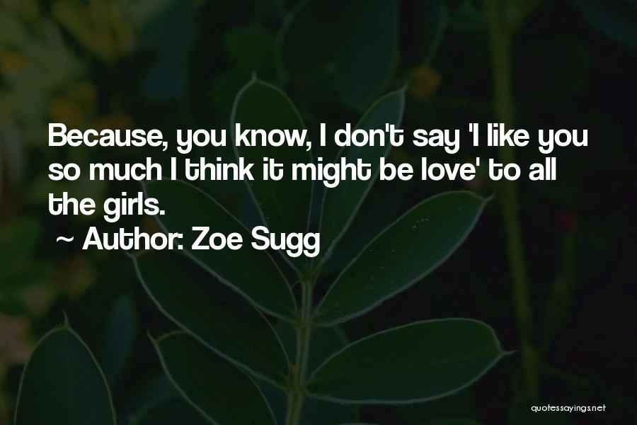 Zoe Sugg Quotes: Because, You Know, I Don't Say 'i Like You So Much I Think It Might Be Love' To All The