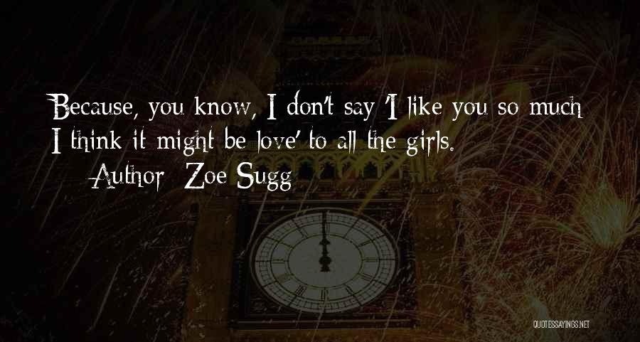 Zoe Sugg Quotes: Because, You Know, I Don't Say 'i Like You So Much I Think It Might Be Love' To All The