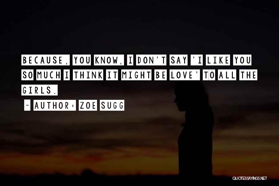 Zoe Sugg Quotes: Because, You Know, I Don't Say 'i Like You So Much I Think It Might Be Love' To All The