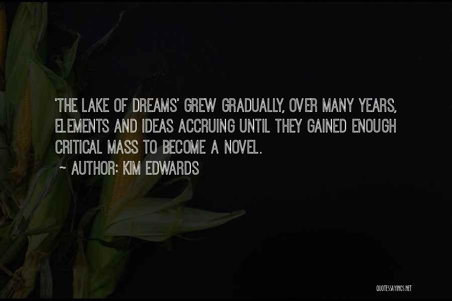 Kim Edwards Quotes: 'the Lake Of Dreams' Grew Gradually, Over Many Years, Elements And Ideas Accruing Until They Gained Enough Critical Mass To