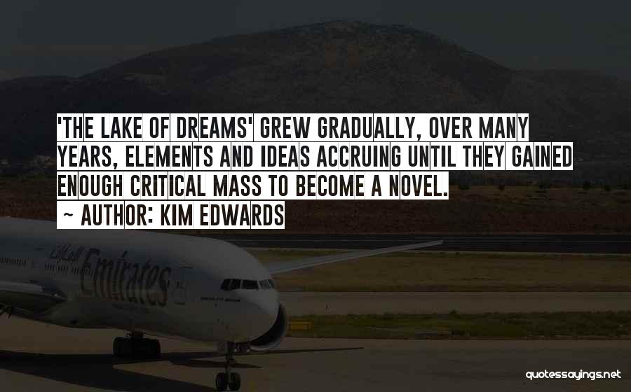 Kim Edwards Quotes: 'the Lake Of Dreams' Grew Gradually, Over Many Years, Elements And Ideas Accruing Until They Gained Enough Critical Mass To