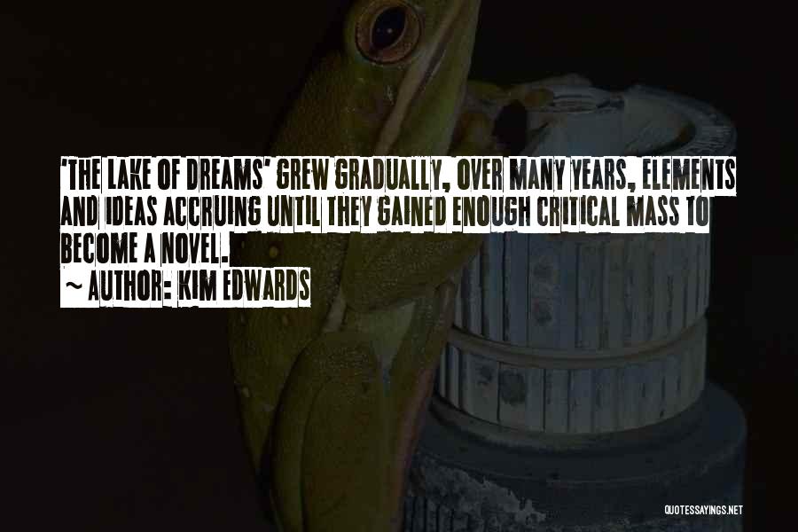 Kim Edwards Quotes: 'the Lake Of Dreams' Grew Gradually, Over Many Years, Elements And Ideas Accruing Until They Gained Enough Critical Mass To