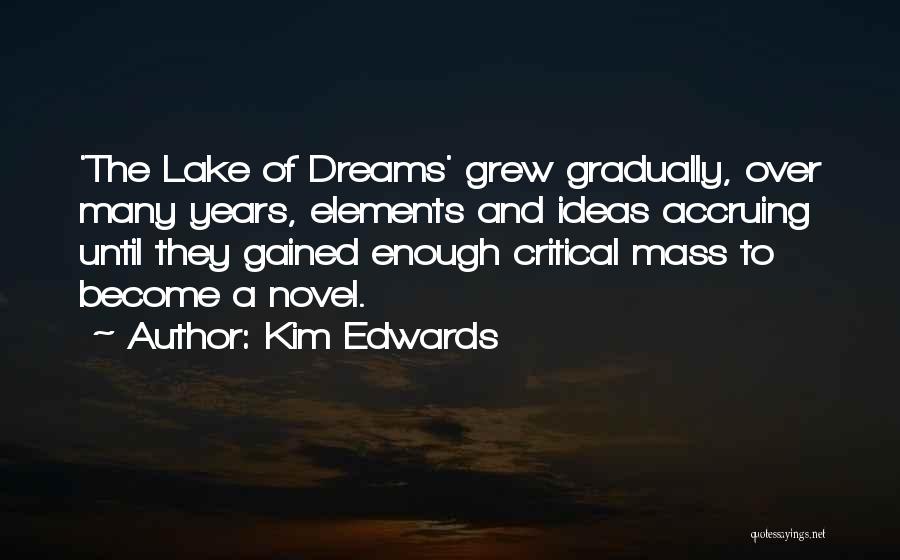 Kim Edwards Quotes: 'the Lake Of Dreams' Grew Gradually, Over Many Years, Elements And Ideas Accruing Until They Gained Enough Critical Mass To