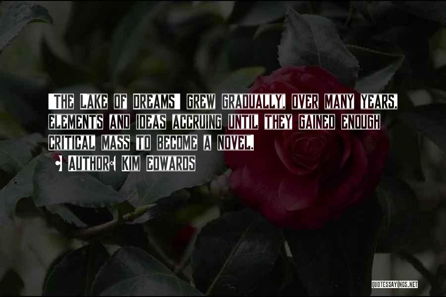 Kim Edwards Quotes: 'the Lake Of Dreams' Grew Gradually, Over Many Years, Elements And Ideas Accruing Until They Gained Enough Critical Mass To