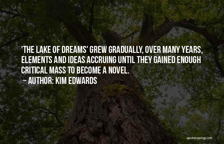 Kim Edwards Quotes: 'the Lake Of Dreams' Grew Gradually, Over Many Years, Elements And Ideas Accruing Until They Gained Enough Critical Mass To