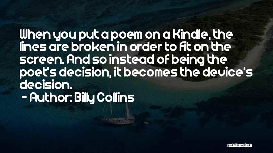 Billy Collins Quotes: When You Put A Poem On A Kindle, The Lines Are Broken In Order To Fit On The Screen. And