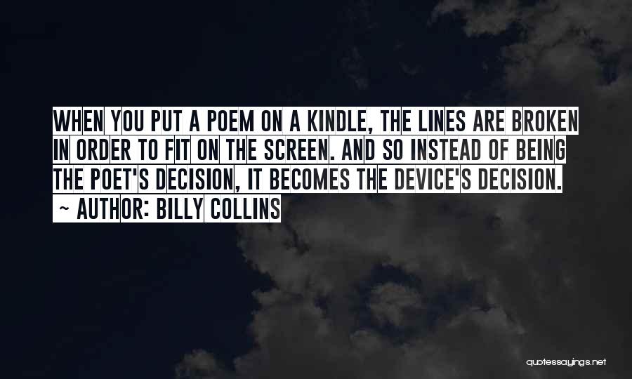 Billy Collins Quotes: When You Put A Poem On A Kindle, The Lines Are Broken In Order To Fit On The Screen. And