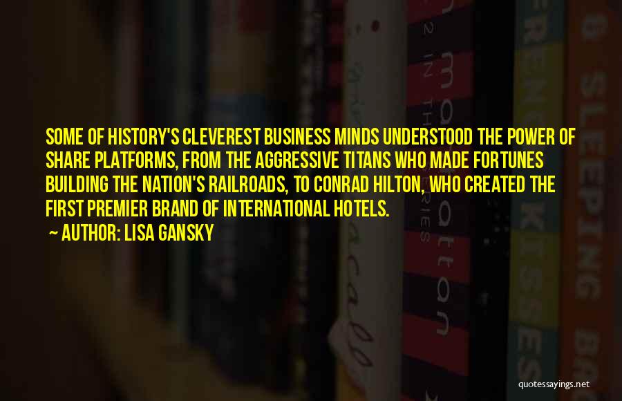 Lisa Gansky Quotes: Some Of History's Cleverest Business Minds Understood The Power Of Share Platforms, From The Aggressive Titans Who Made Fortunes Building