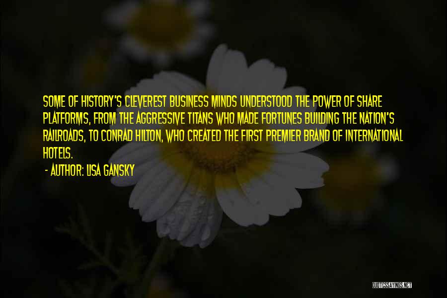 Lisa Gansky Quotes: Some Of History's Cleverest Business Minds Understood The Power Of Share Platforms, From The Aggressive Titans Who Made Fortunes Building