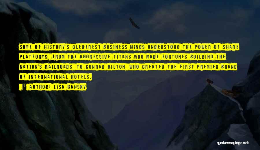 Lisa Gansky Quotes: Some Of History's Cleverest Business Minds Understood The Power Of Share Platforms, From The Aggressive Titans Who Made Fortunes Building