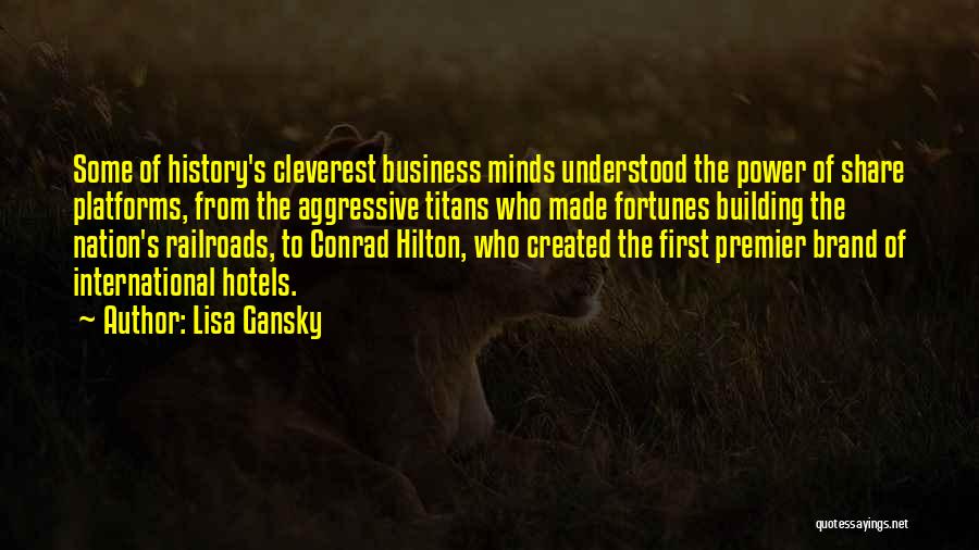 Lisa Gansky Quotes: Some Of History's Cleverest Business Minds Understood The Power Of Share Platforms, From The Aggressive Titans Who Made Fortunes Building